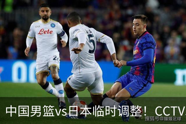 中国男篮vs日本临时调整！CCTV5不直播，暗藏三个信号，三分16中4是隐患