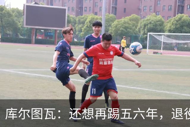 库尔图瓦：还想再踢五六年，退役后不想当主教练因为这让人老得快